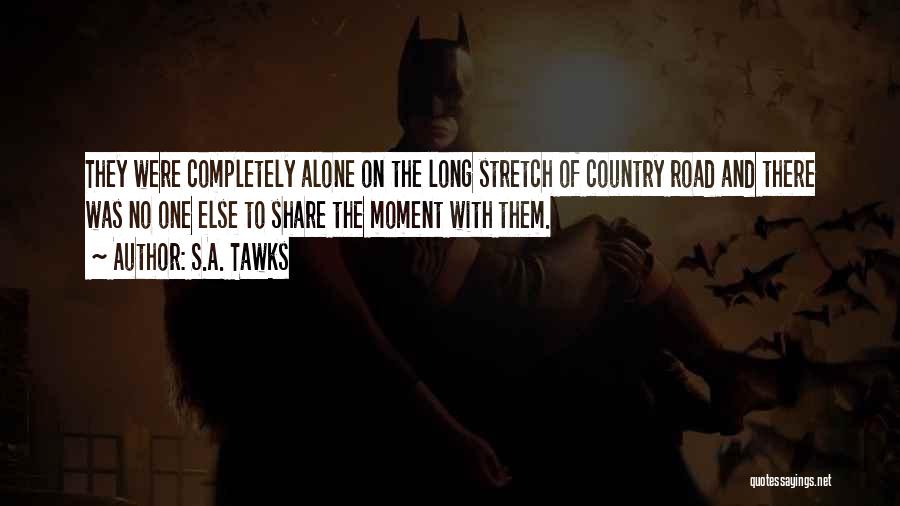 S.A. Tawks Quotes: They Were Completely Alone On The Long Stretch Of Country Road And There Was No One Else To Share The