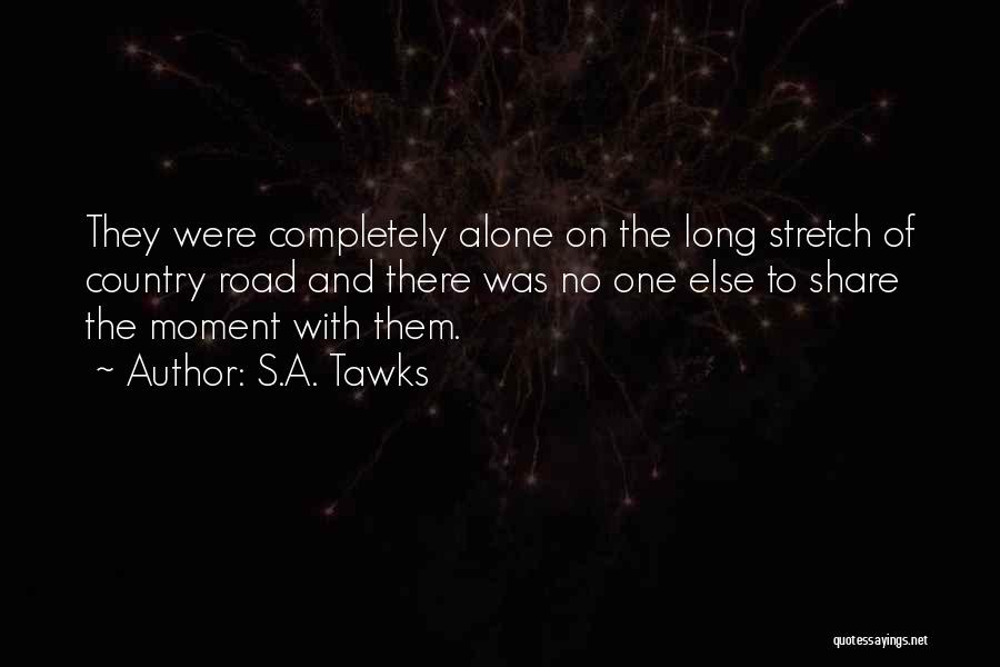 S.A. Tawks Quotes: They Were Completely Alone On The Long Stretch Of Country Road And There Was No One Else To Share The