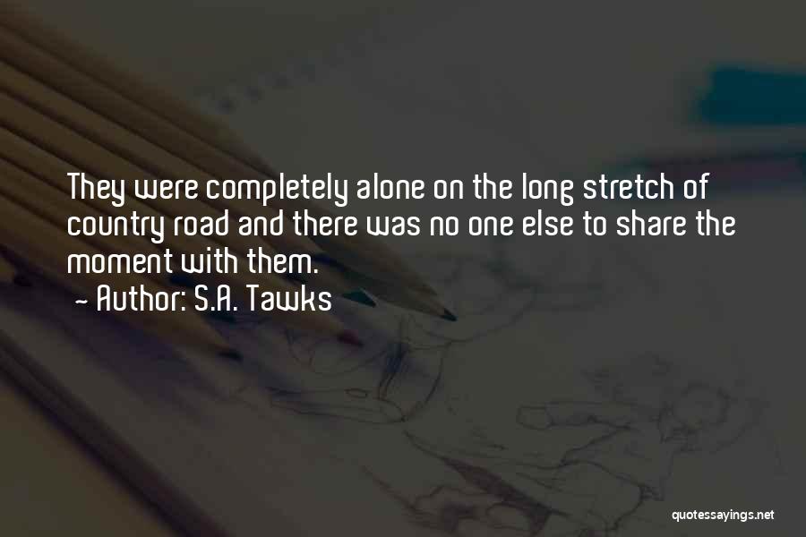 S.A. Tawks Quotes: They Were Completely Alone On The Long Stretch Of Country Road And There Was No One Else To Share The