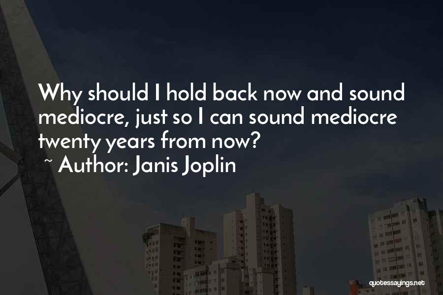 Janis Joplin Quotes: Why Should I Hold Back Now And Sound Mediocre, Just So I Can Sound Mediocre Twenty Years From Now?