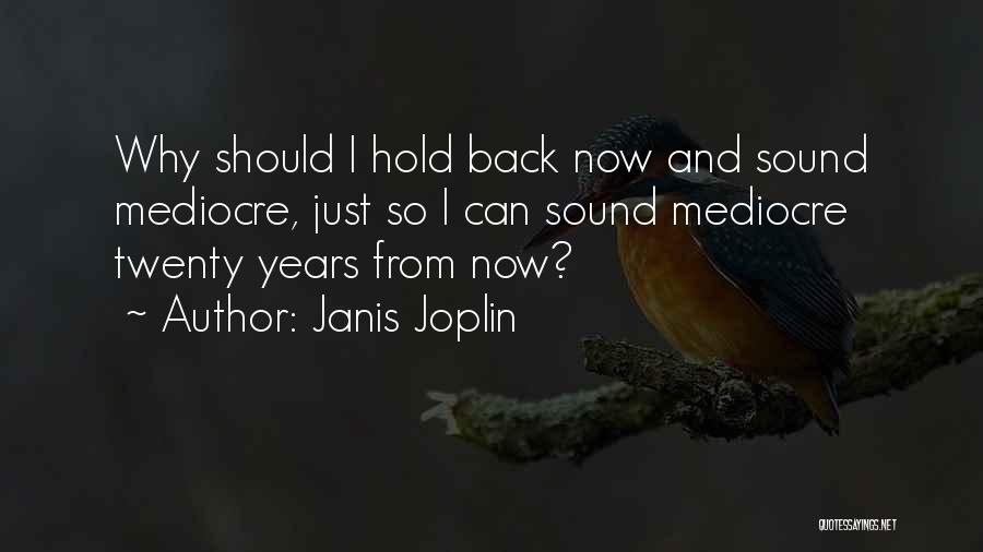 Janis Joplin Quotes: Why Should I Hold Back Now And Sound Mediocre, Just So I Can Sound Mediocre Twenty Years From Now?