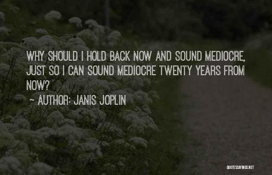 Janis Joplin Quotes: Why Should I Hold Back Now And Sound Mediocre, Just So I Can Sound Mediocre Twenty Years From Now?