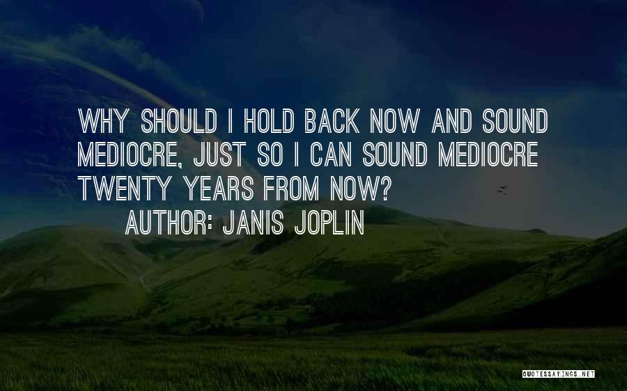 Janis Joplin Quotes: Why Should I Hold Back Now And Sound Mediocre, Just So I Can Sound Mediocre Twenty Years From Now?