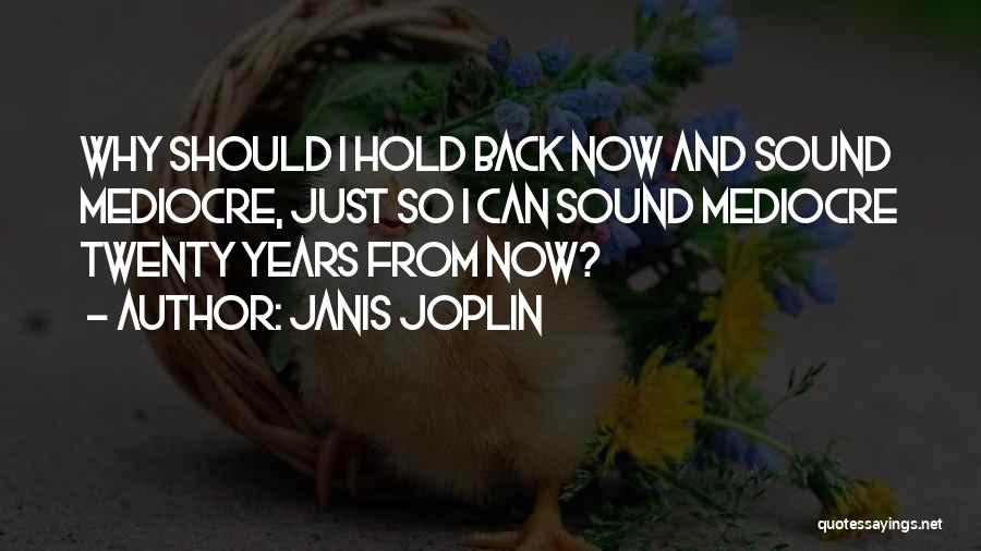 Janis Joplin Quotes: Why Should I Hold Back Now And Sound Mediocre, Just So I Can Sound Mediocre Twenty Years From Now?