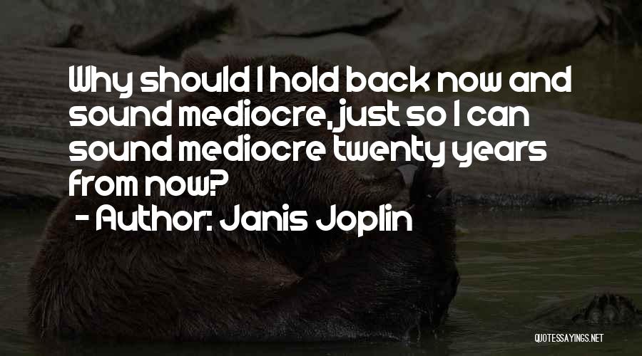 Janis Joplin Quotes: Why Should I Hold Back Now And Sound Mediocre, Just So I Can Sound Mediocre Twenty Years From Now?