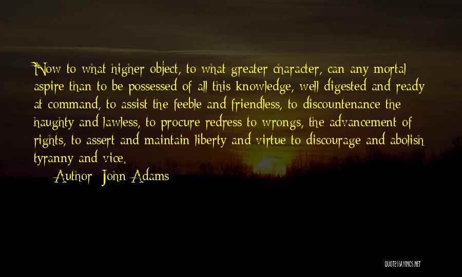 John Adams Quotes: Now To What Higher Object, To What Greater Character, Can Any Mortal Aspire Than To Be Possessed Of All This