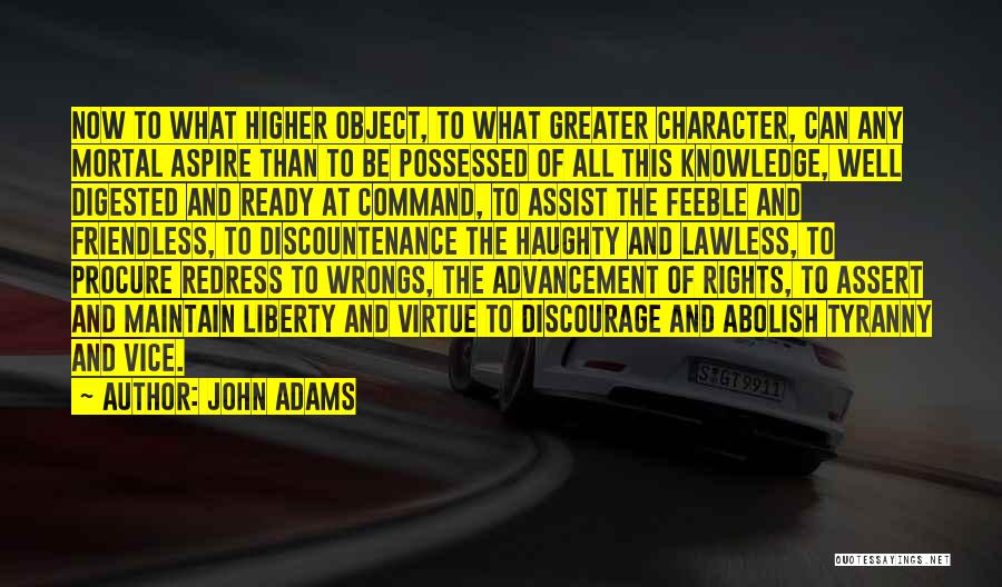 John Adams Quotes: Now To What Higher Object, To What Greater Character, Can Any Mortal Aspire Than To Be Possessed Of All This