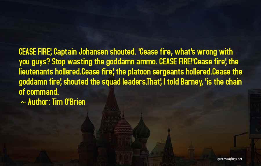 Tim O'Brien Quotes: Cease Fire,' Captain Johansen Shouted. 'cease Fire, What's Wrong With You Guys? Stop Wasting The Goddamn Ammo. Cease Fire!'cease Fire,'