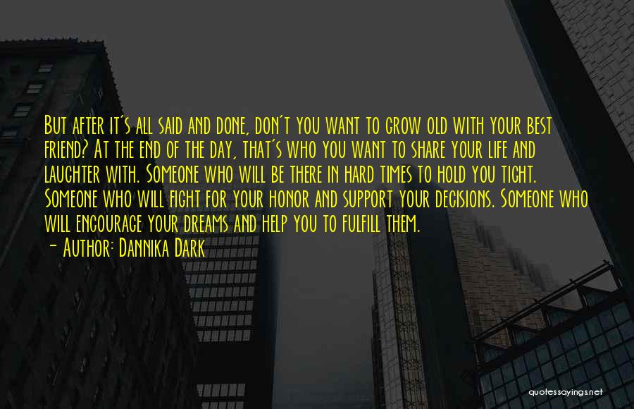 Dannika Dark Quotes: But After It's All Said And Done, Don't You Want To Grow Old With Your Best Friend? At The End