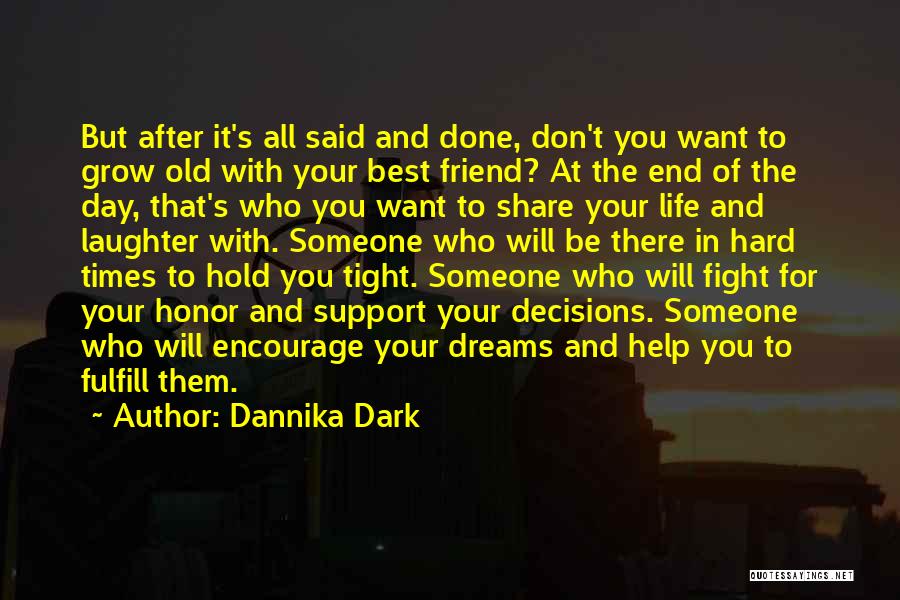 Dannika Dark Quotes: But After It's All Said And Done, Don't You Want To Grow Old With Your Best Friend? At The End