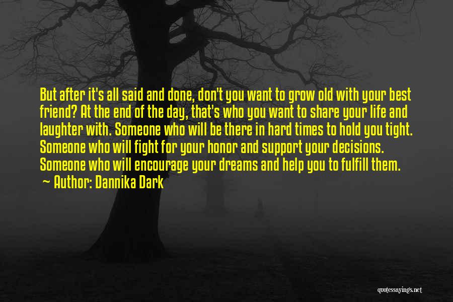 Dannika Dark Quotes: But After It's All Said And Done, Don't You Want To Grow Old With Your Best Friend? At The End