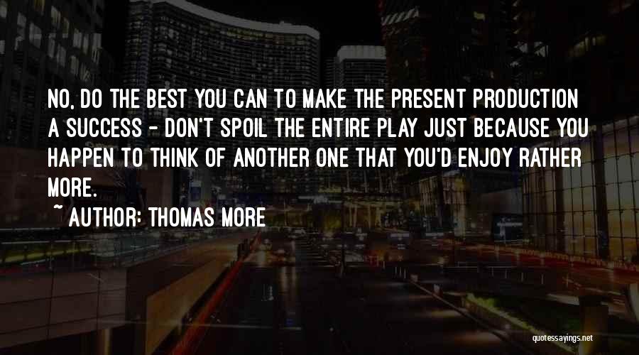 Thomas More Quotes: No, Do The Best You Can To Make The Present Production A Success - Don't Spoil The Entire Play Just