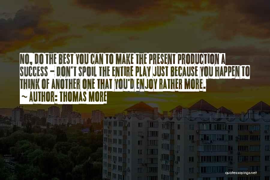 Thomas More Quotes: No, Do The Best You Can To Make The Present Production A Success - Don't Spoil The Entire Play Just