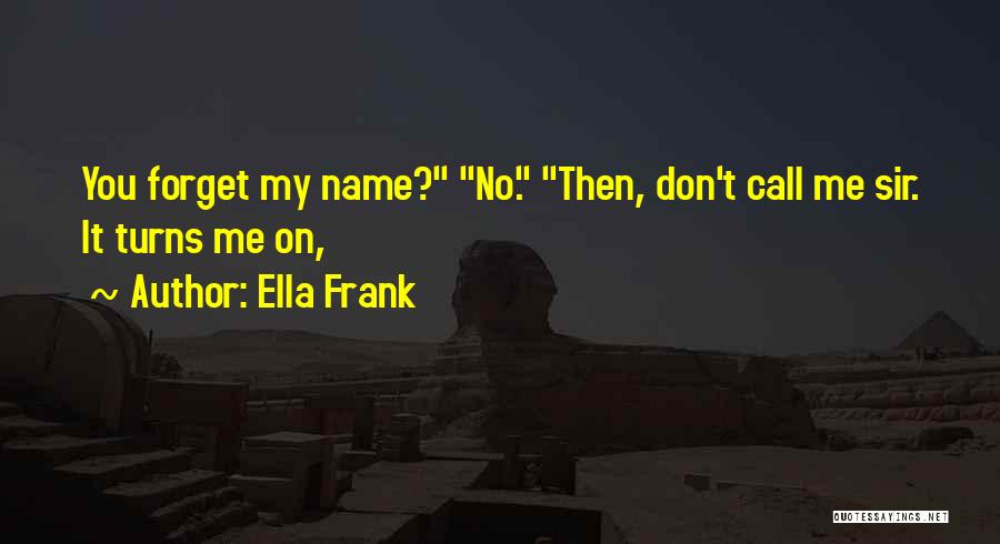 Ella Frank Quotes: You Forget My Name? No. Then, Don't Call Me Sir. It Turns Me On,