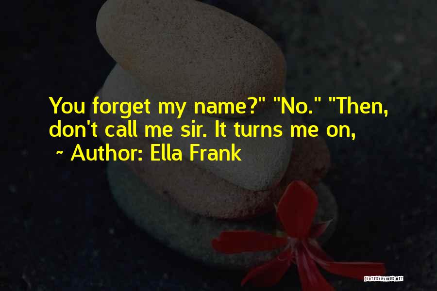 Ella Frank Quotes: You Forget My Name? No. Then, Don't Call Me Sir. It Turns Me On,
