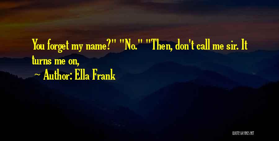 Ella Frank Quotes: You Forget My Name? No. Then, Don't Call Me Sir. It Turns Me On,