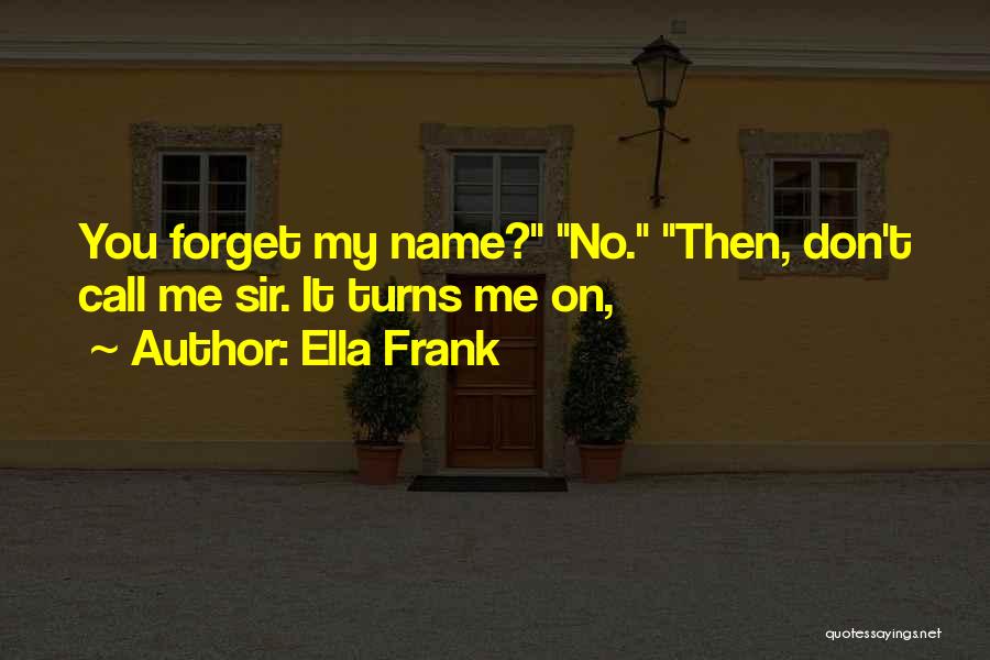 Ella Frank Quotes: You Forget My Name? No. Then, Don't Call Me Sir. It Turns Me On,