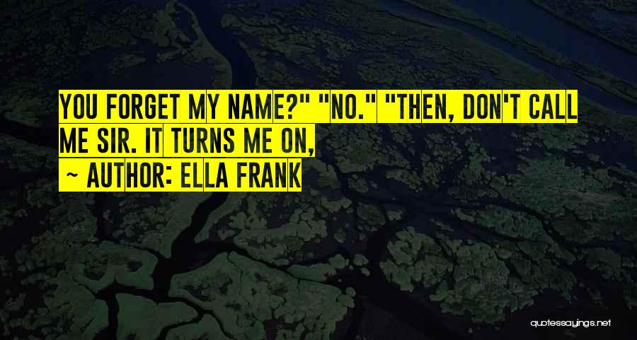 Ella Frank Quotes: You Forget My Name? No. Then, Don't Call Me Sir. It Turns Me On,