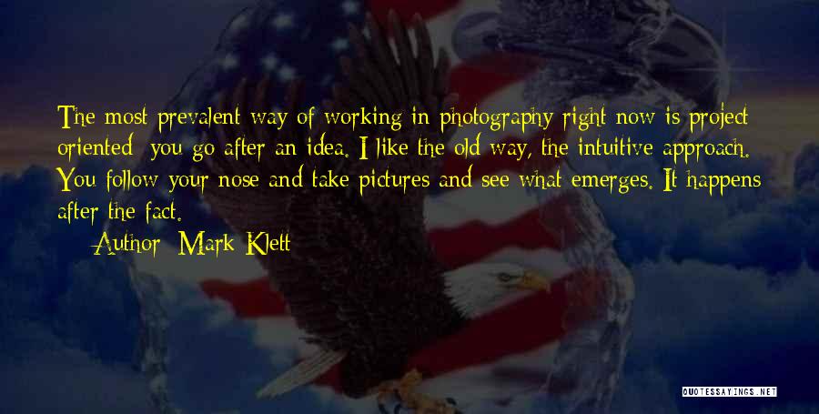 Mark Klett Quotes: The Most Prevalent Way Of Working In Photography Right Now Is Project Oriented: You Go After An Idea. I Like