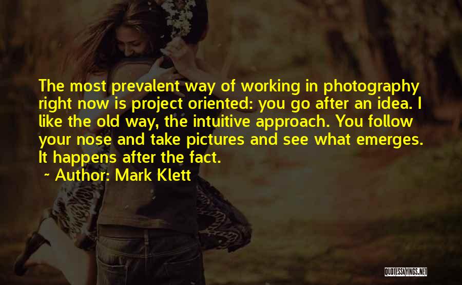 Mark Klett Quotes: The Most Prevalent Way Of Working In Photography Right Now Is Project Oriented: You Go After An Idea. I Like