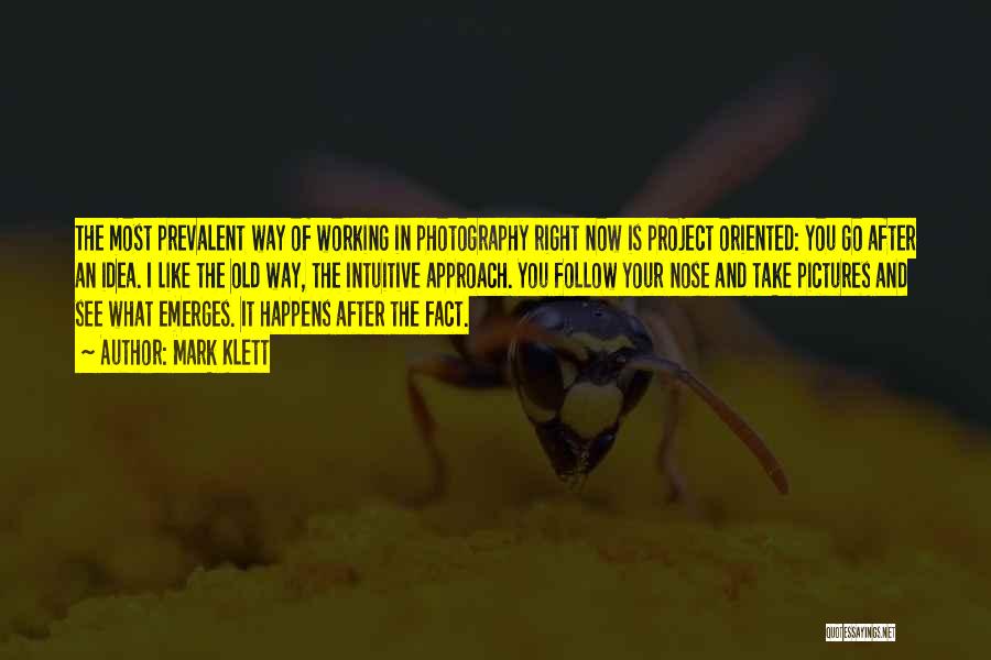 Mark Klett Quotes: The Most Prevalent Way Of Working In Photography Right Now Is Project Oriented: You Go After An Idea. I Like