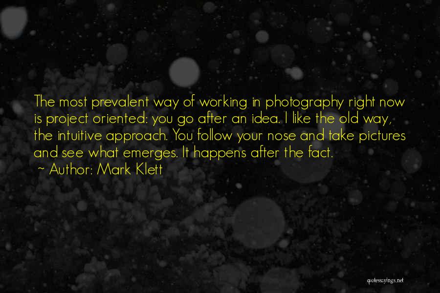 Mark Klett Quotes: The Most Prevalent Way Of Working In Photography Right Now Is Project Oriented: You Go After An Idea. I Like