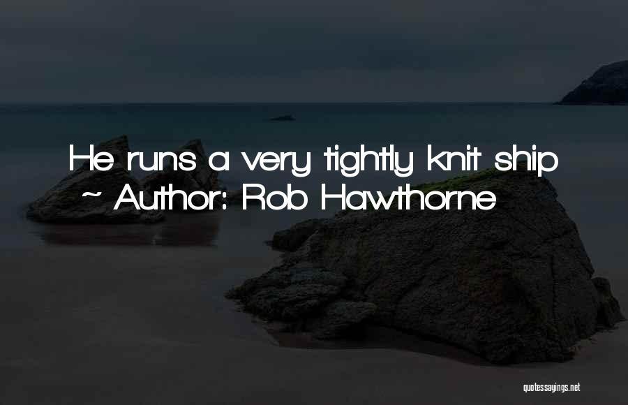 Rob Hawthorne Quotes: He Runs A Very Tightly Knit Ship