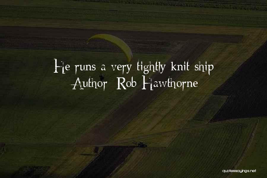 Rob Hawthorne Quotes: He Runs A Very Tightly Knit Ship