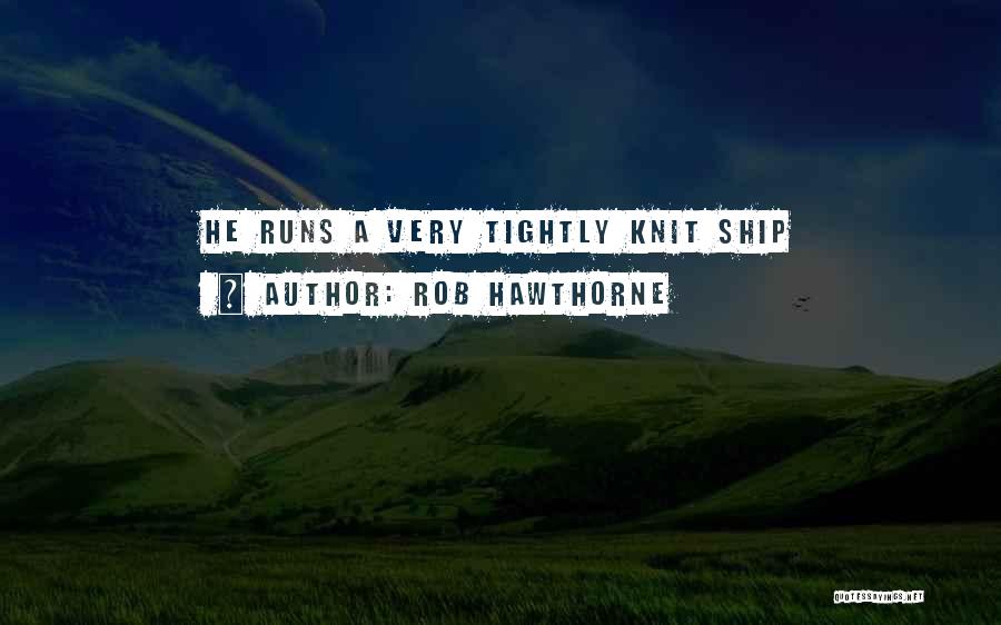 Rob Hawthorne Quotes: He Runs A Very Tightly Knit Ship