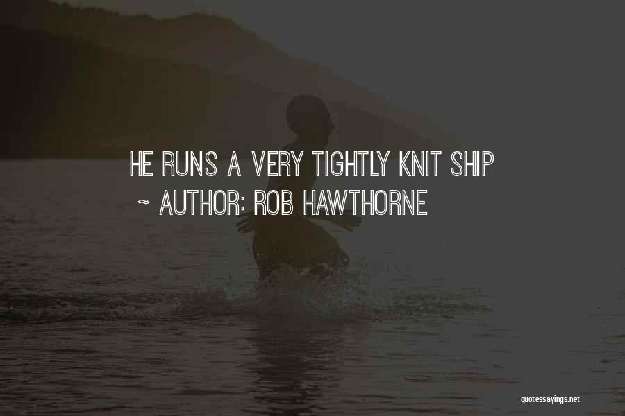 Rob Hawthorne Quotes: He Runs A Very Tightly Knit Ship