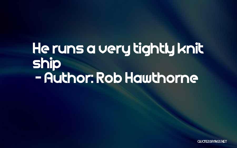 Rob Hawthorne Quotes: He Runs A Very Tightly Knit Ship