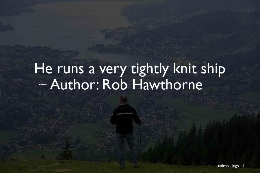 Rob Hawthorne Quotes: He Runs A Very Tightly Knit Ship