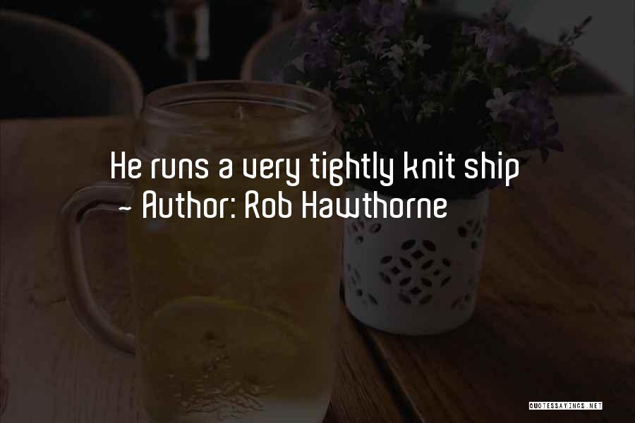 Rob Hawthorne Quotes: He Runs A Very Tightly Knit Ship