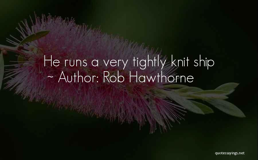 Rob Hawthorne Quotes: He Runs A Very Tightly Knit Ship