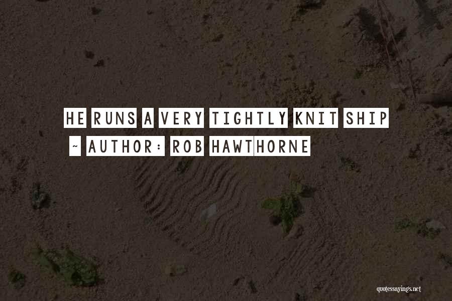 Rob Hawthorne Quotes: He Runs A Very Tightly Knit Ship