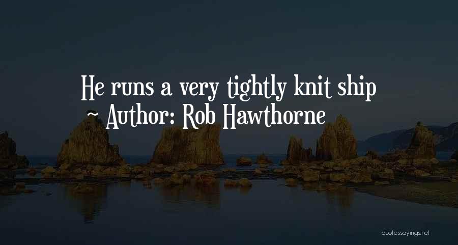 Rob Hawthorne Quotes: He Runs A Very Tightly Knit Ship