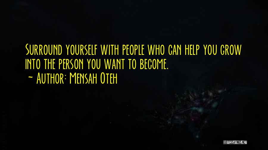 Mensah Oteh Quotes: Surround Yourself With People Who Can Help You Grow Into The Person You Want To Become.