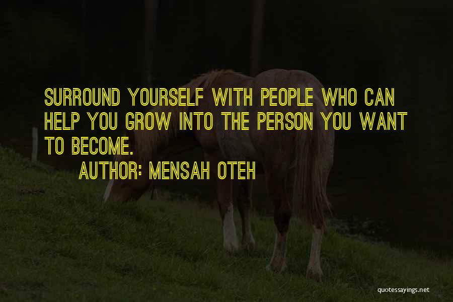 Mensah Oteh Quotes: Surround Yourself With People Who Can Help You Grow Into The Person You Want To Become.