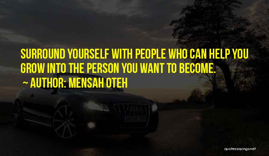 Mensah Oteh Quotes: Surround Yourself With People Who Can Help You Grow Into The Person You Want To Become.