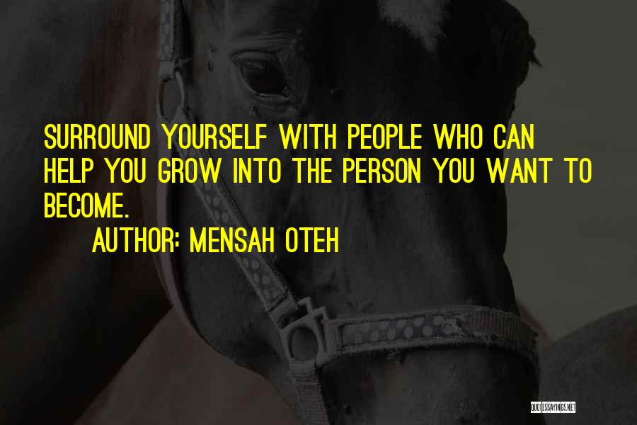 Mensah Oteh Quotes: Surround Yourself With People Who Can Help You Grow Into The Person You Want To Become.