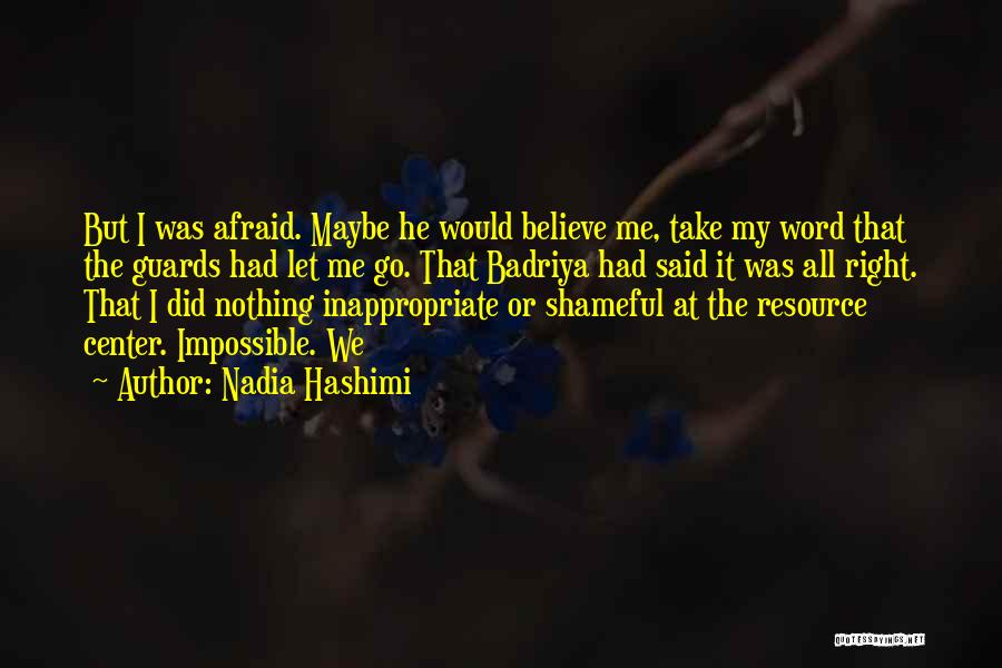 Nadia Hashimi Quotes: But I Was Afraid. Maybe He Would Believe Me, Take My Word That The Guards Had Let Me Go. That