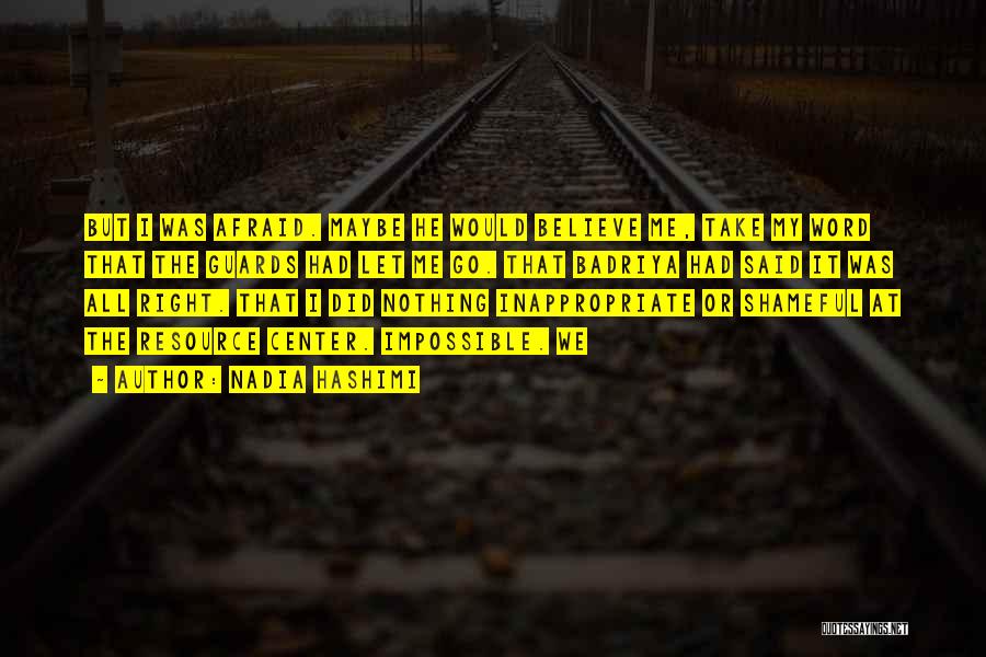 Nadia Hashimi Quotes: But I Was Afraid. Maybe He Would Believe Me, Take My Word That The Guards Had Let Me Go. That