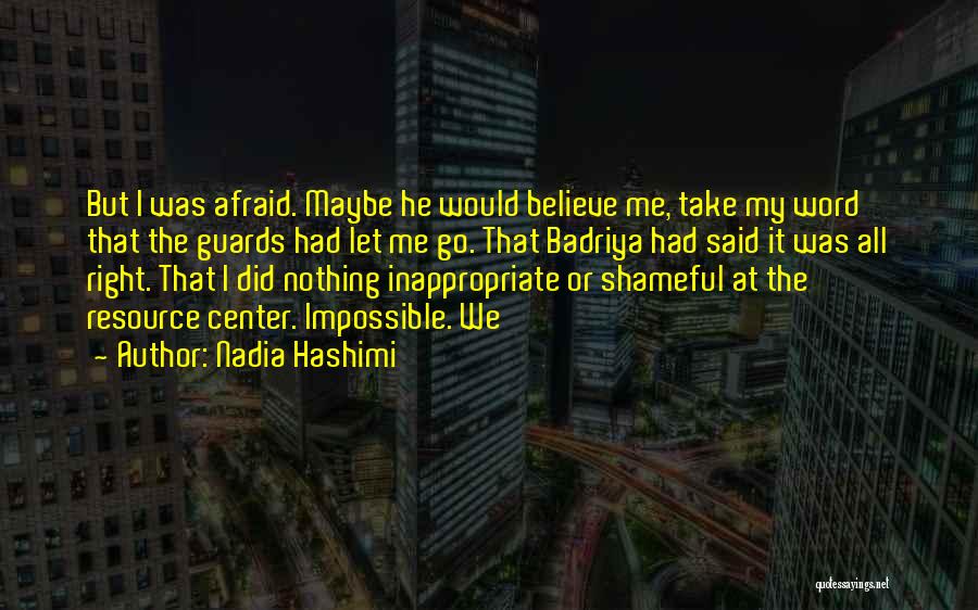 Nadia Hashimi Quotes: But I Was Afraid. Maybe He Would Believe Me, Take My Word That The Guards Had Let Me Go. That