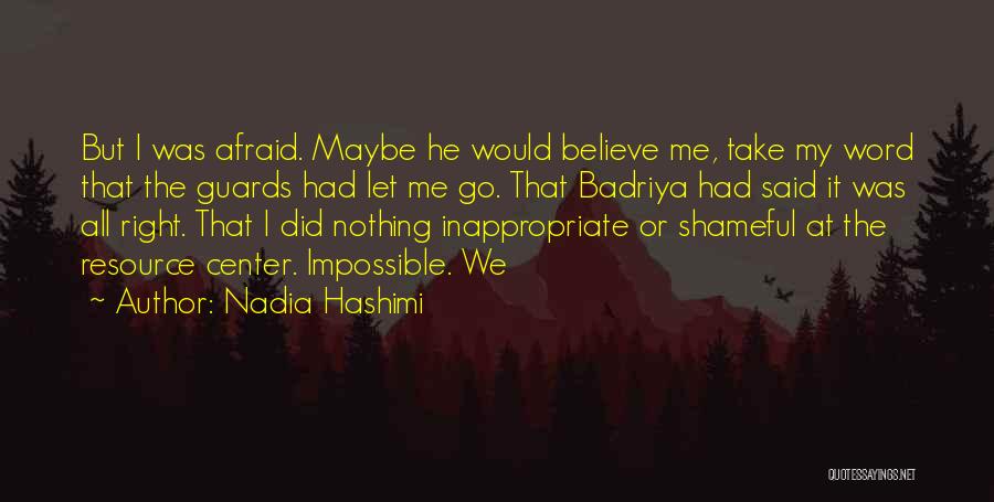 Nadia Hashimi Quotes: But I Was Afraid. Maybe He Would Believe Me, Take My Word That The Guards Had Let Me Go. That