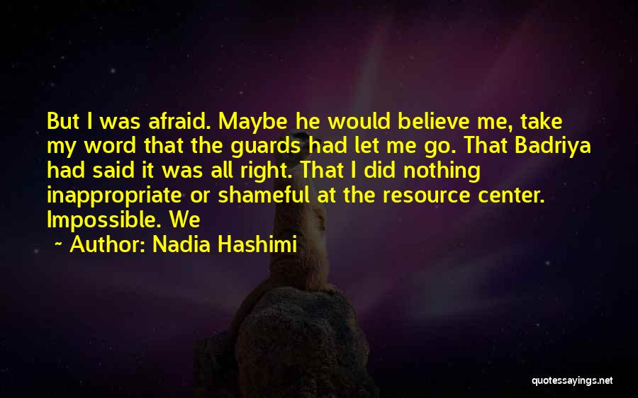 Nadia Hashimi Quotes: But I Was Afraid. Maybe He Would Believe Me, Take My Word That The Guards Had Let Me Go. That