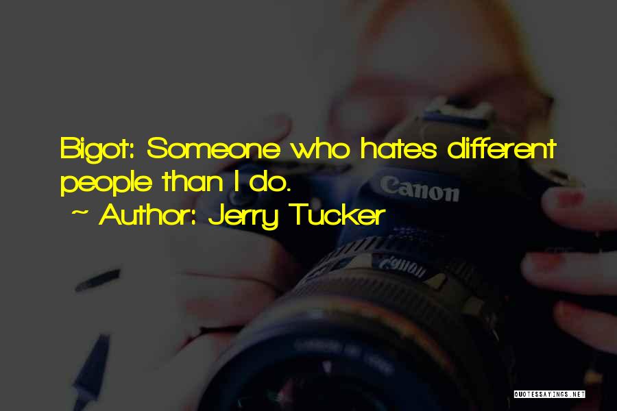 Jerry Tucker Quotes: Bigot: Someone Who Hates Different People Than I Do.