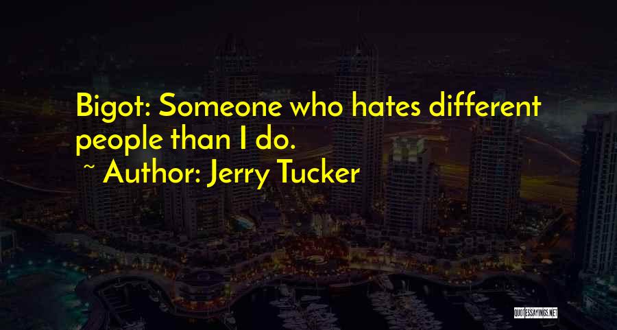 Jerry Tucker Quotes: Bigot: Someone Who Hates Different People Than I Do.
