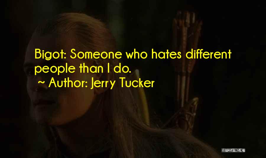 Jerry Tucker Quotes: Bigot: Someone Who Hates Different People Than I Do.