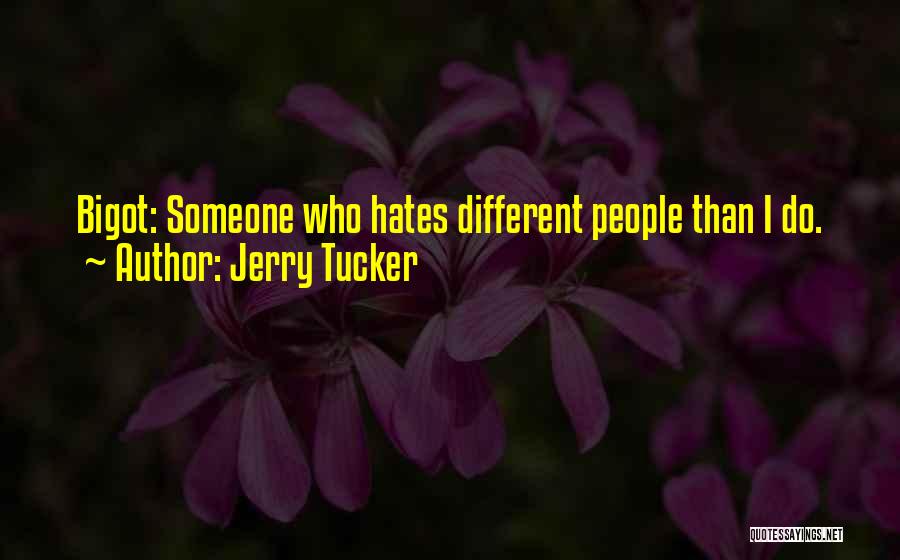 Jerry Tucker Quotes: Bigot: Someone Who Hates Different People Than I Do.