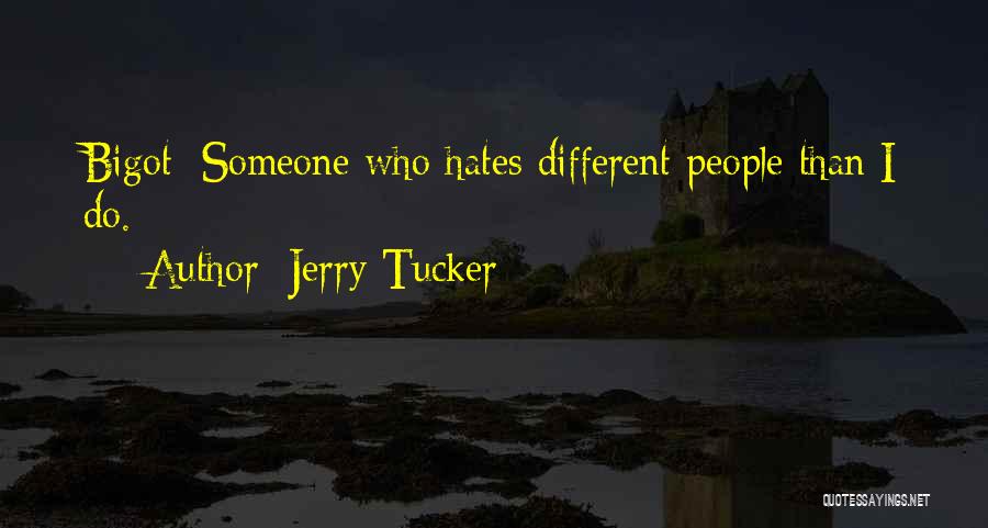 Jerry Tucker Quotes: Bigot: Someone Who Hates Different People Than I Do.